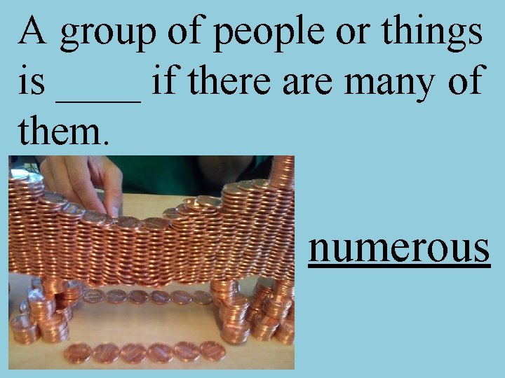 A group of people or things is ____ if there are many of them.