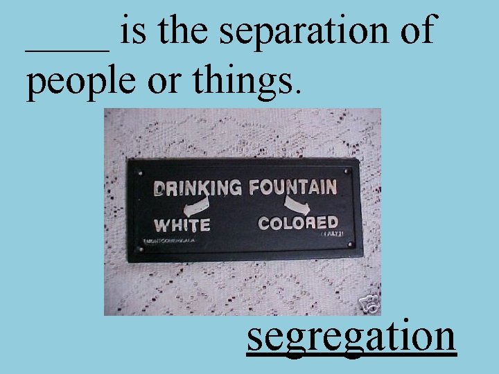 ____ is the separation of people or things. segregation 
