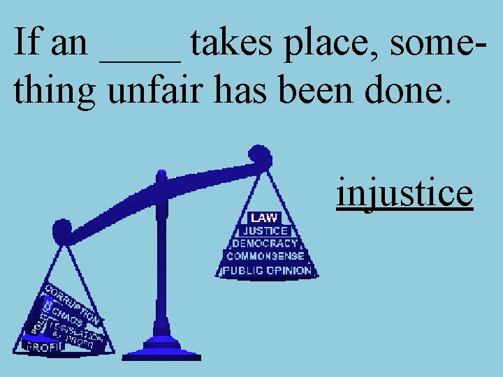 If an ____ takes place, something unfair has been done. injustice 