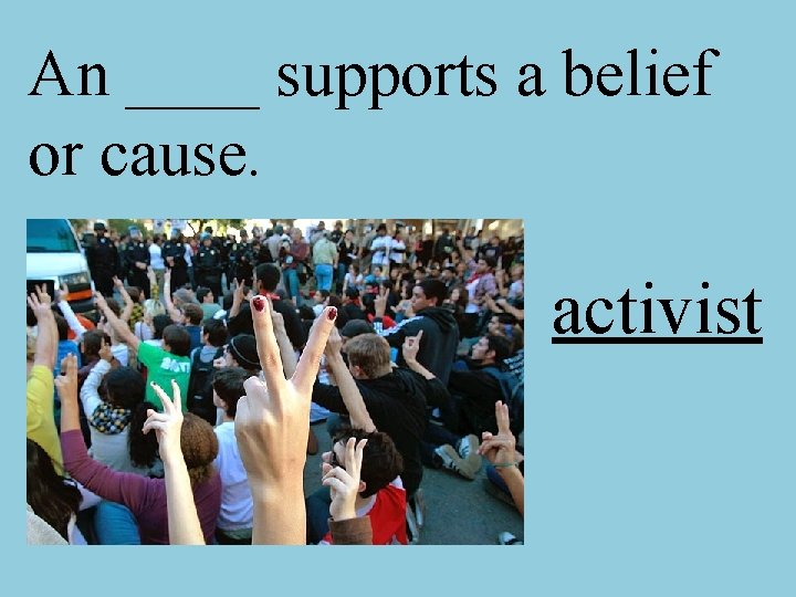 An ____ supports a belief or cause. activist 
