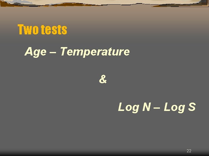 Two tests Age – Temperature & Log N – Log S 22 