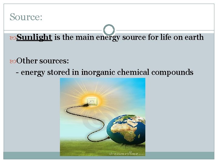 Source: Sunlight is the main energy source for life on earth Other sources: -