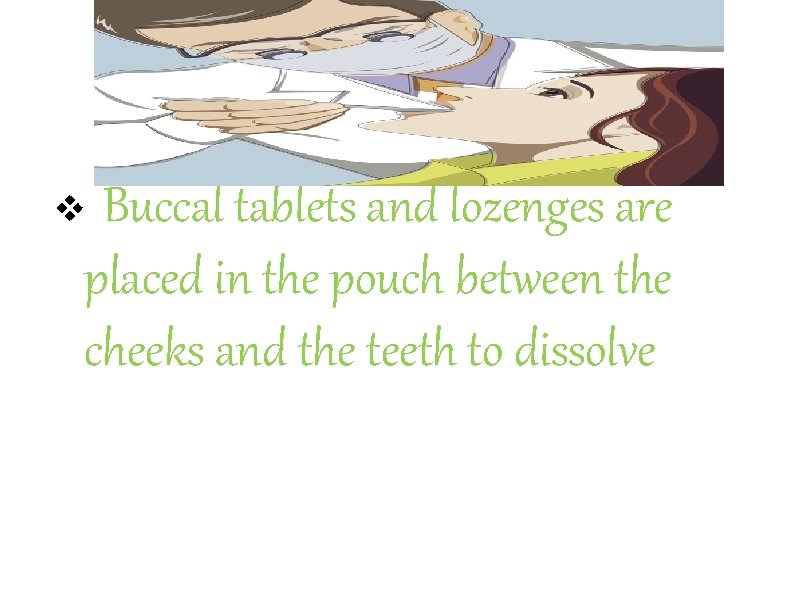 Buccal tablets and lozenges are placed in the pouch between the cheeks and the