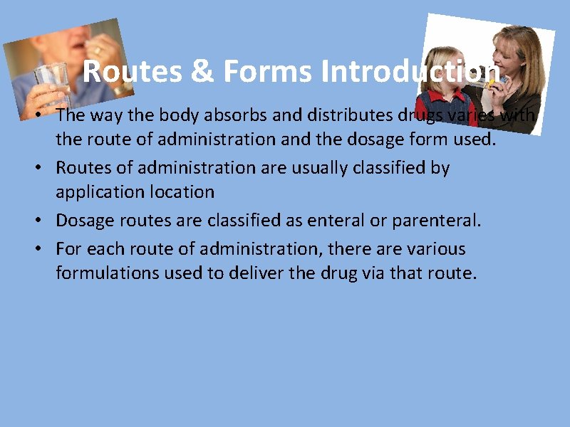 Routes & Forms Introduction • The way the body absorbs and distributes drugs varies