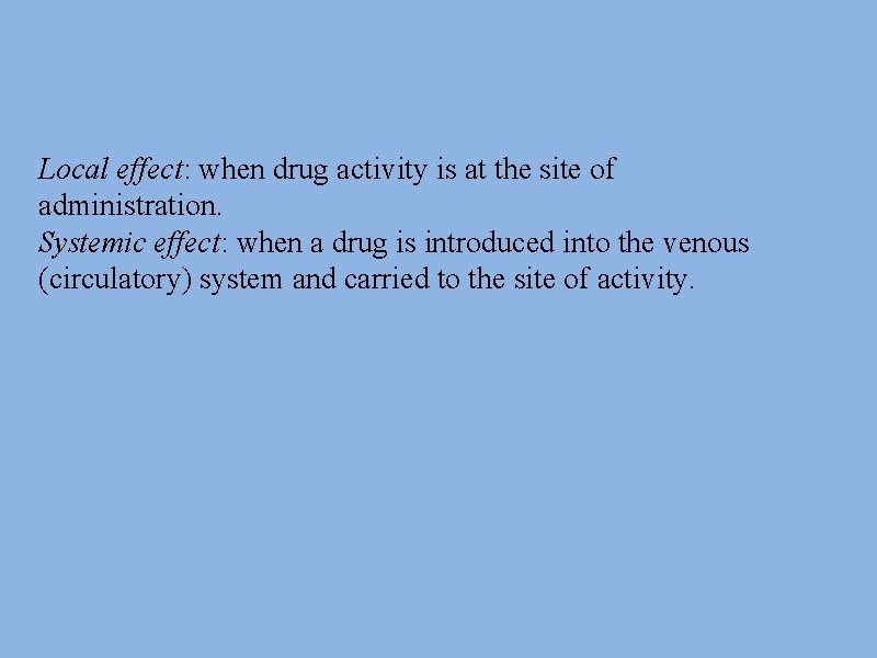 Local effect: when drug activity is at the site of administration. Systemic effect: when