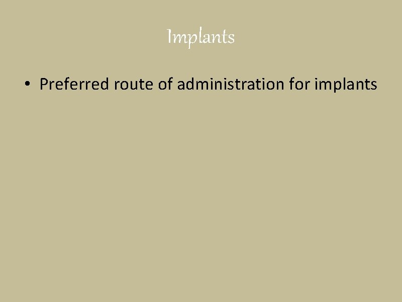 Implants • Preferred route of administration for implants 