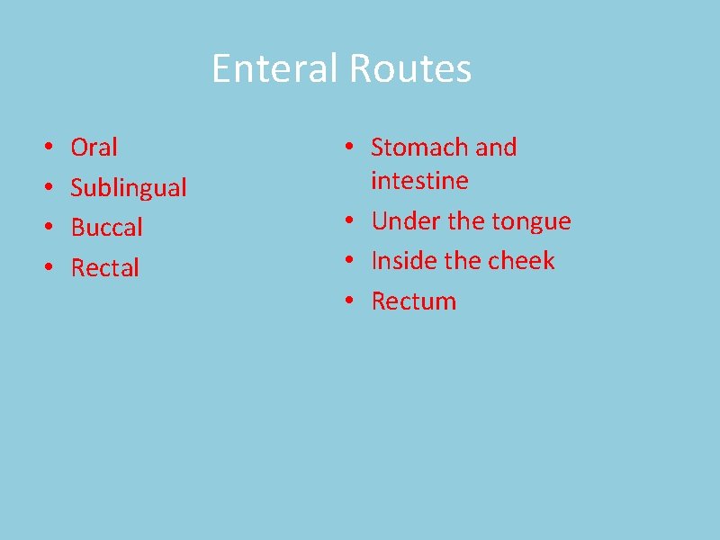 Enteral Routes • • Oral Sublingual Buccal Rectal • Stomach and intestine • Under