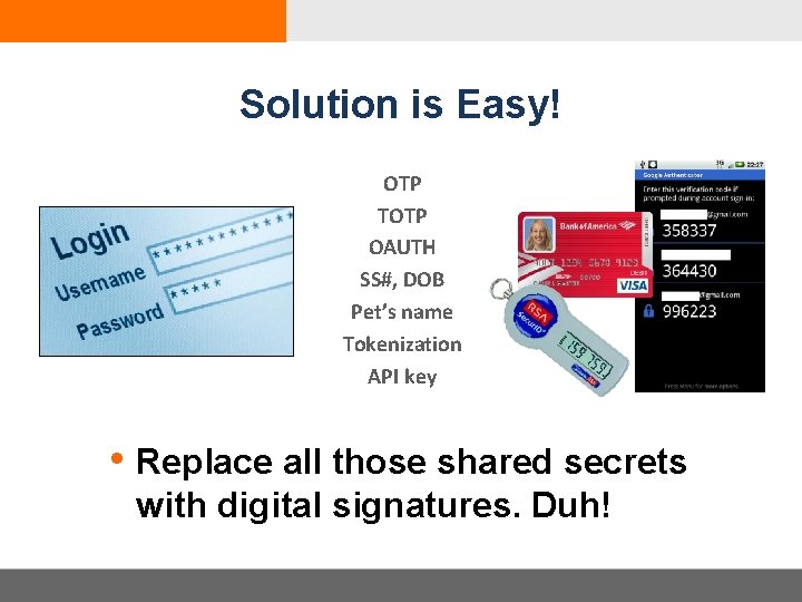 Solution is Easy! OTP TOTP OAUTH SS#, DOB Pet’s name Tokenization API key •