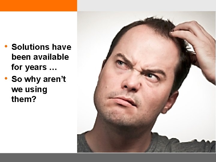  • Solutions have • been available for years … So why aren’t we