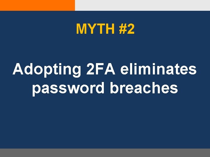 MYTH #2 Adopting 2 FA eliminates password breaches 