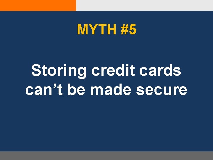 MYTH #5 Storing credit cards can’t be made secure 