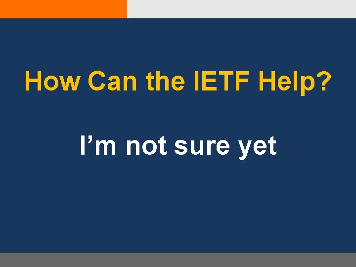 How Can the IETF Help? I’m not sure yet 