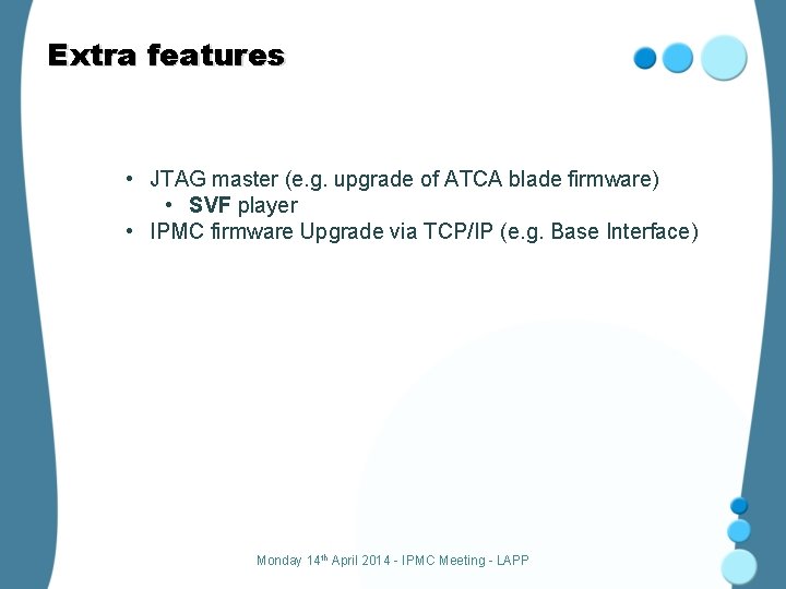 Extra features • JTAG master (e. g. upgrade of ATCA blade firmware) • SVF