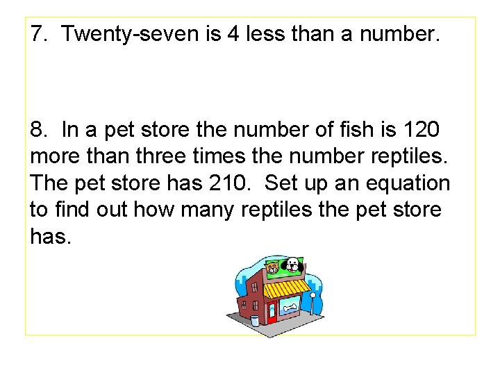 7. Twenty-seven is 4 less than a number. 8. In a pet store the