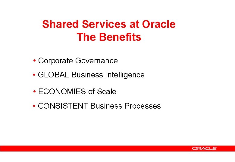 Shared Services at Oracle The Benefits • Corporate Governance • GLOBAL Business Intelligence •