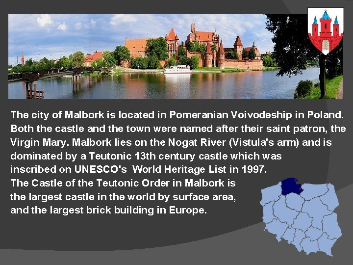 The city of Malbork is located in Pomeranian Voivodeship in Poland. Both the castle