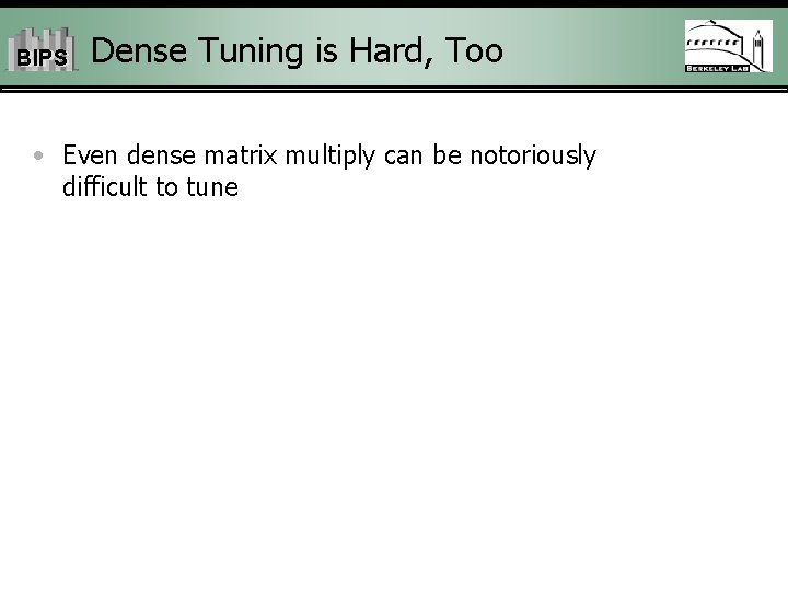 BIPS Dense Tuning is Hard, Too • Even dense matrix multiply can be notoriously