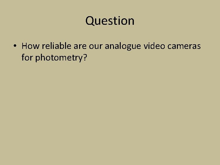 Question • How reliable are our analogue video cameras for photometry? 