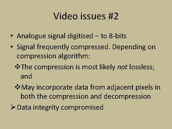 Video issues #2 • Analogue signal digitised – to 8 -bits • Signal frequently