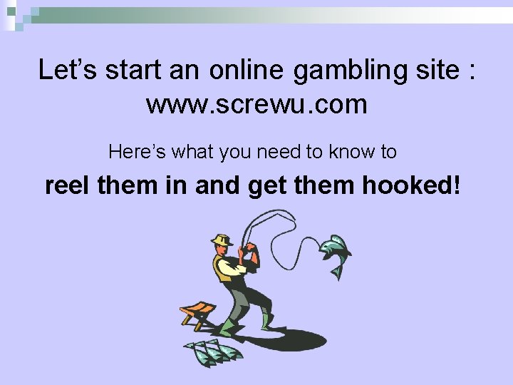 Let’s start an online gambling site : www. screwu. com Here’s what you need