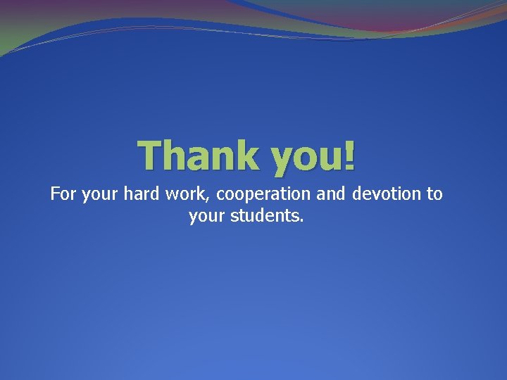 Thank you! For your hard work, cooperation and devotion to your students. 