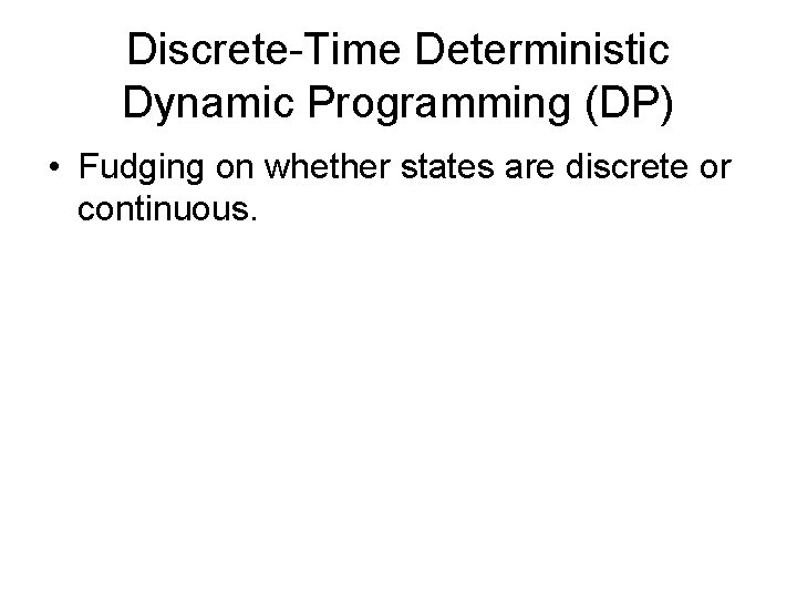 Discrete-Time Deterministic Dynamic Programming (DP) • Fudging on whether states are discrete or continuous.