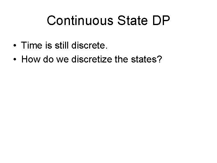 Continuous State DP • Time is still discrete. • How do we discretize the