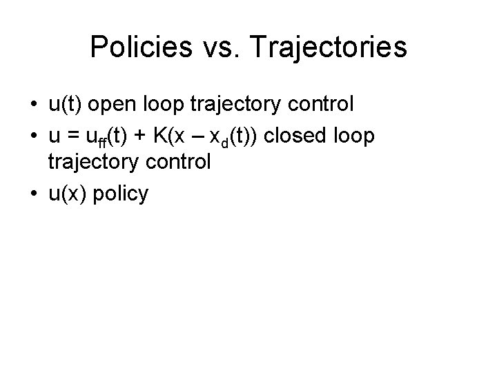 Policies vs. Trajectories • u(t) open loop trajectory control • u = uff(t) +