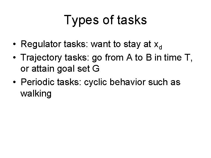 Types of tasks • Regulator tasks: want to stay at xd • Trajectory tasks: