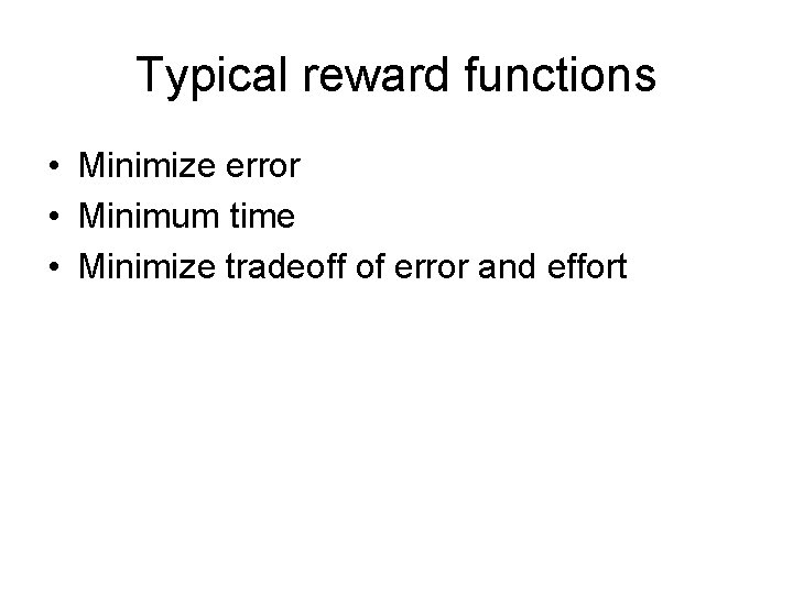 Typical reward functions • Minimize error • Minimum time • Minimize tradeoff of error