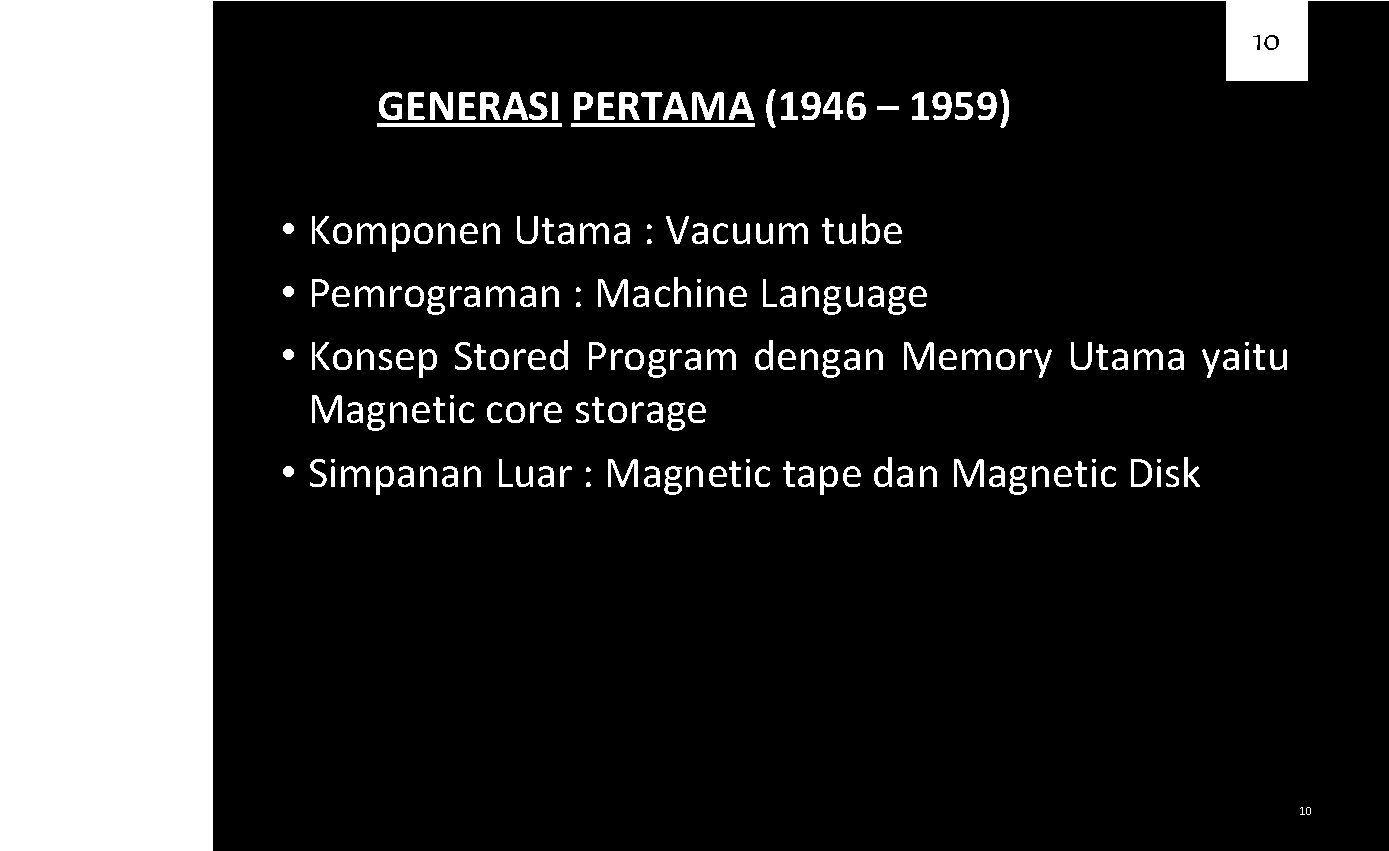 10 GENERASI PERTAMA (1946 – 1959) • Komponen Utama : Vacuum tube • Pemrograman