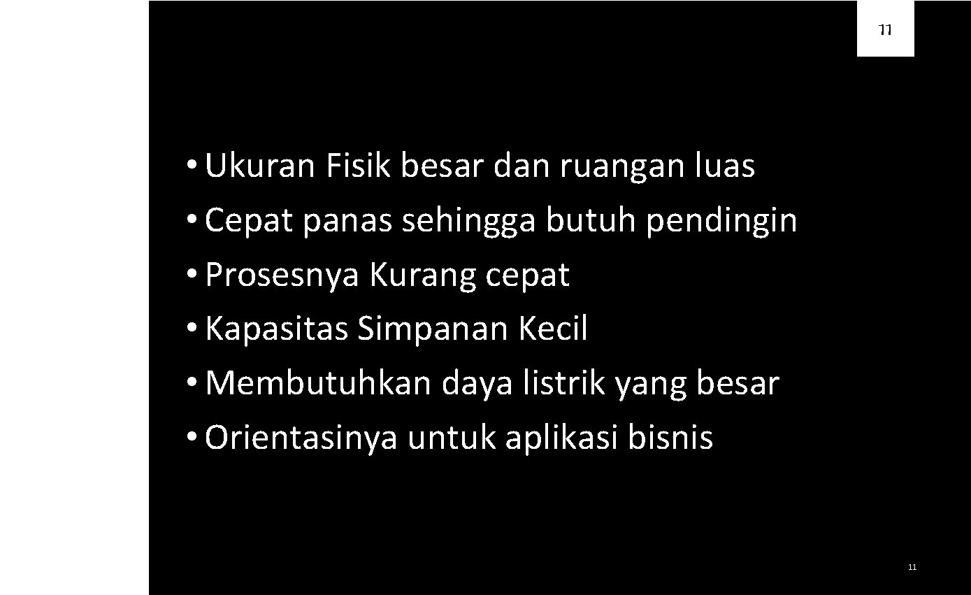 11 • Ukuran Fisik besar dan ruangan luas • Cepat panas sehingga butuh pendingin