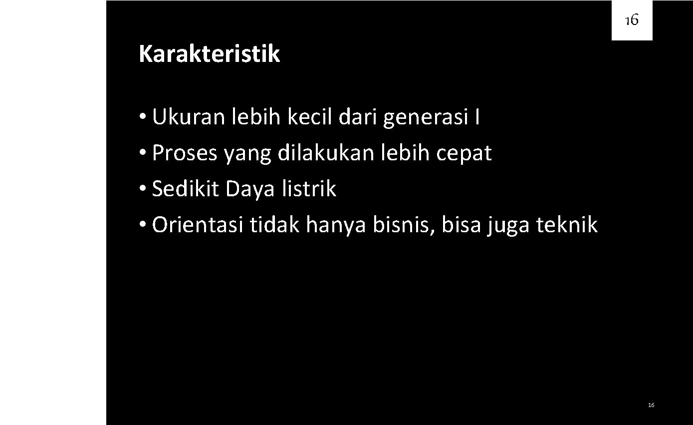 16 Karakteristik • Ukuran lebih kecil dari generasi I • Proses yang dilakukan lebih