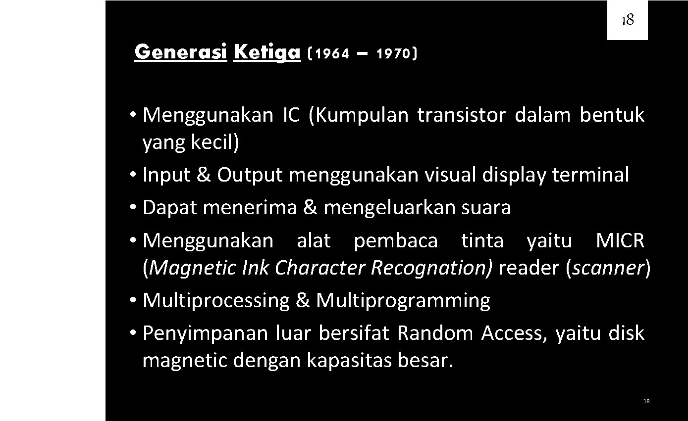 18 Generasi Ketiga (1964 – 1970) • Menggunakan IC (Kumpulan transistor dalam bentuk yang