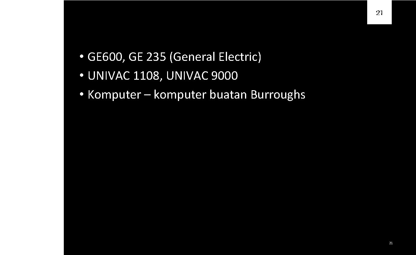 21 Contoh • GE 600, GE 235 (General Electric) • UNIVAC 1108, UNIVAC 9000