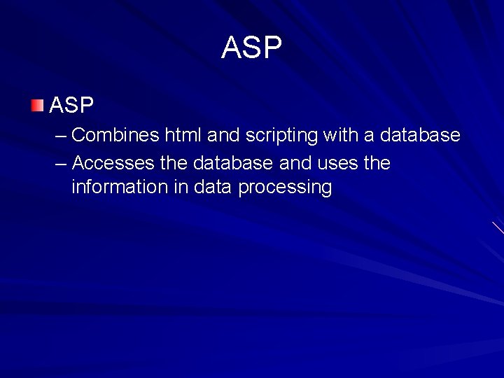 ASP – Combines html and scripting with a database – Accesses the database and