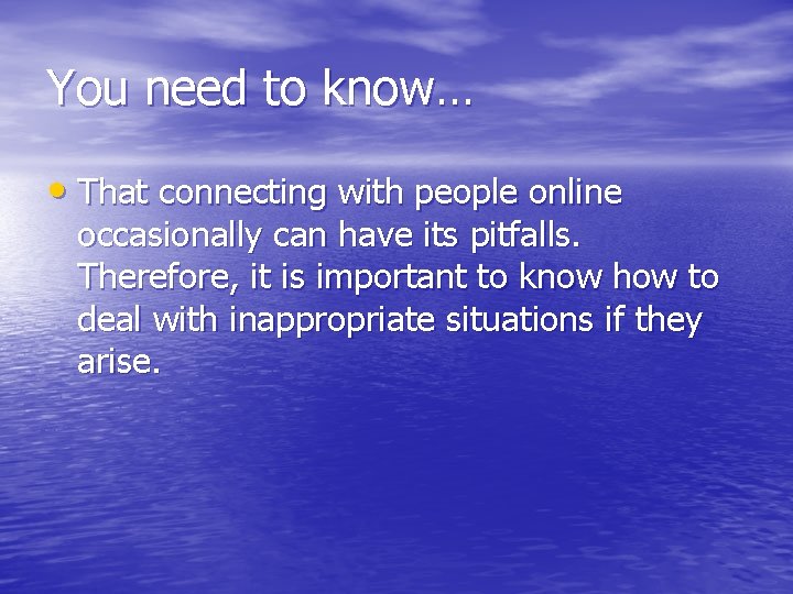 You need to know… • That connecting with people online occasionally can have its You need to know… • That connecting with people online occasionally can have its