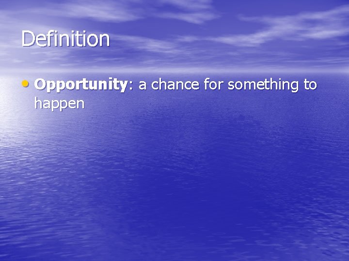 Definition • Opportunity: a chance for something to happen Definition • Opportunity: a chance for something to happen