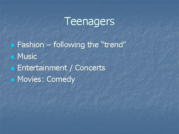 Teenagers n n Fashion – following the “trend” Music Entertainment / Concerts Movies: Comedy