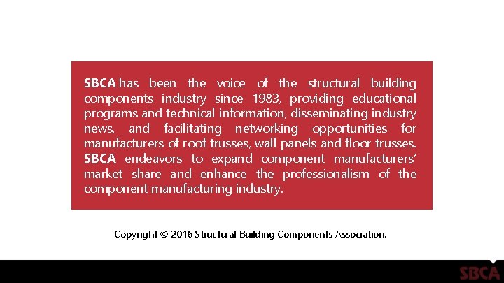 SBCA has been the voice of the structural building components industry since 1983, providing SBCA has been the voice of the structural building components industry since 1983, providing