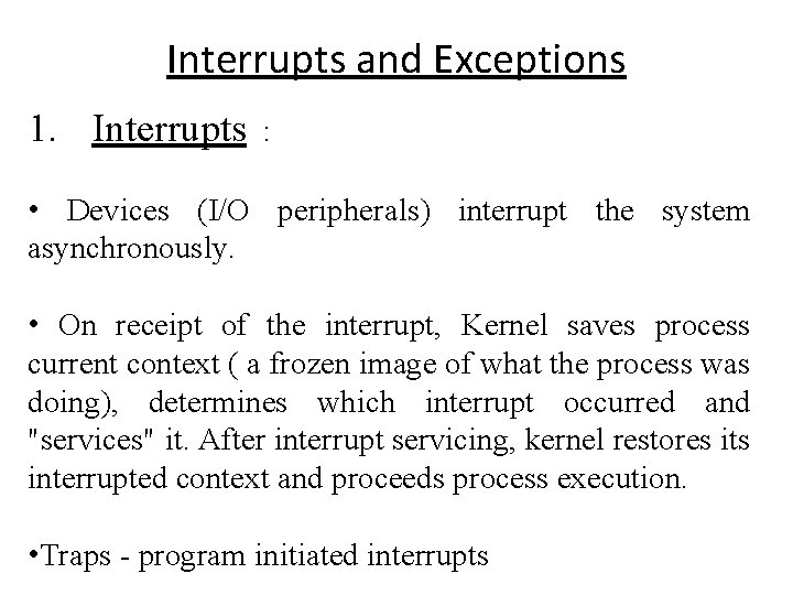 Interrupts and Exceptions 1. Interrupts : • Devices (I/O peripherals) interrupt the system asynchronously.