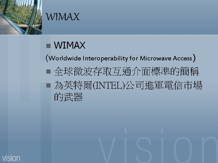 WIMAX n WIMAX (Worldwide Interoperability for Microwave Access) 全球微波存取互通介面標準的簡稱 n 為英特爾(INTEL)公司進軍電信市場 的武器 n 