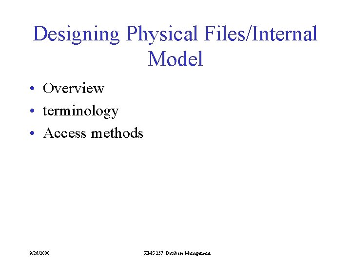 Designing Physical Files/Internal Model • Overview • terminology • Access methods 9/26/2000 SIMS 257: