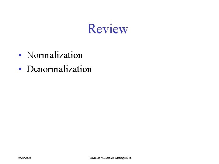 Review • Normalization • Denormalization 9/26/2000 SIMS 257: Database Management 