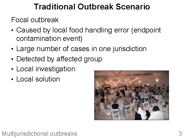 Traditional Outbreak Scenario Focal outbreak • Caused by local food handling error (endpoint contamination