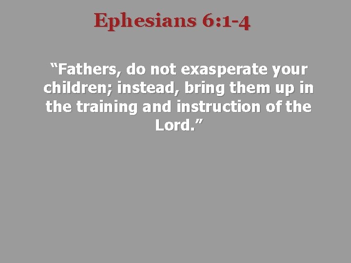 Ephesians 6: 1 -4 “Fathers, do not exasperate your children; instead, bring them up