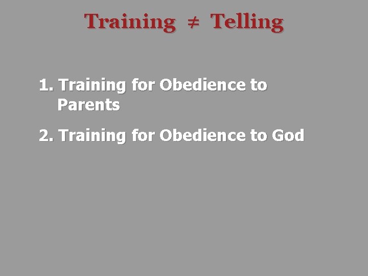 Training ≠ Telling 1. Training for Obedience to Parents 2. Training for Obedience to