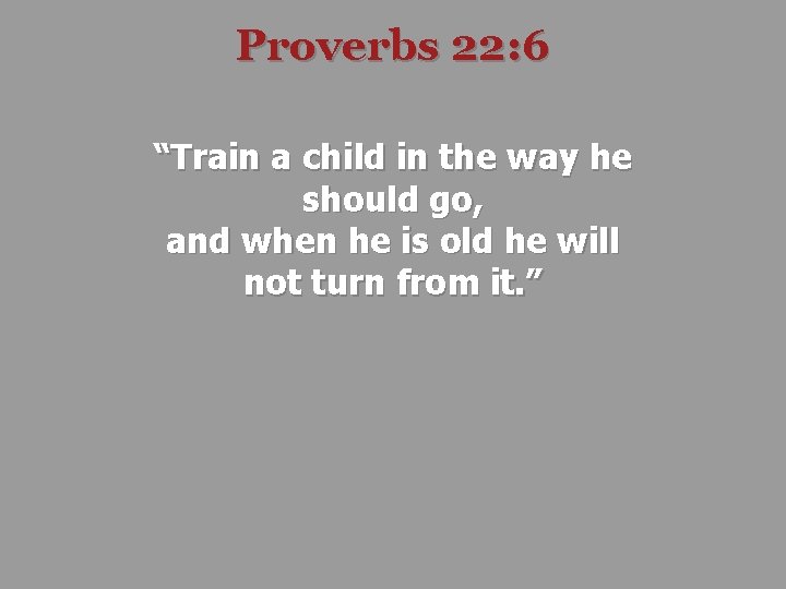 Proverbs 22: 6 “Train a child in the way he should go, and when