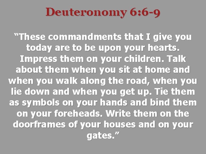 Deuteronomy 6: 6 -9 “These commandments that I give you today are to be