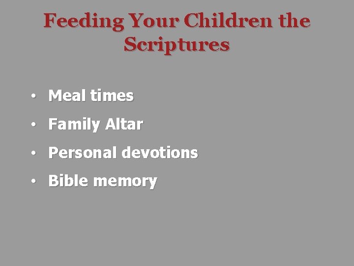 Feeding Your Children the Scriptures • Meal times • Family Altar • Personal devotions